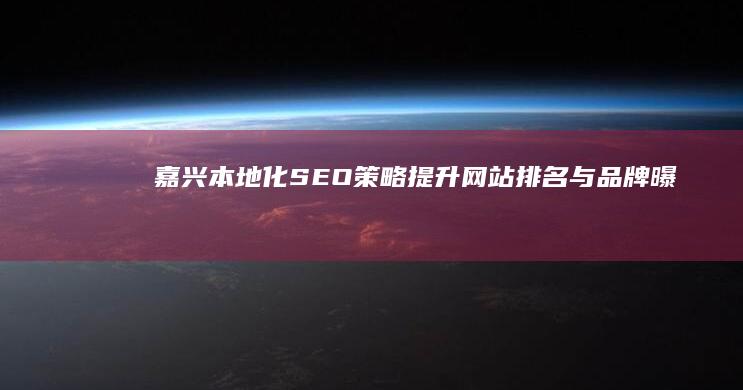 嘉兴本地化SEO策略：提升网站排名与品牌曝光